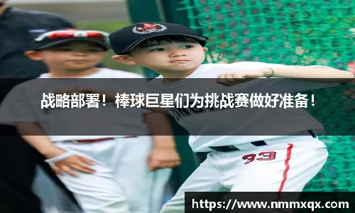 战略部署！棒球巨星们为挑战赛做好准备！