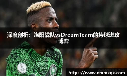 深度剖析：洛阳战队vsDreamTeam的持球进攻博弈