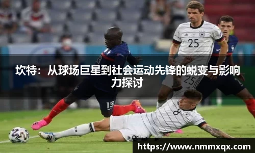 坎特：从球场巨星到社会运动先锋的蜕变与影响力探讨