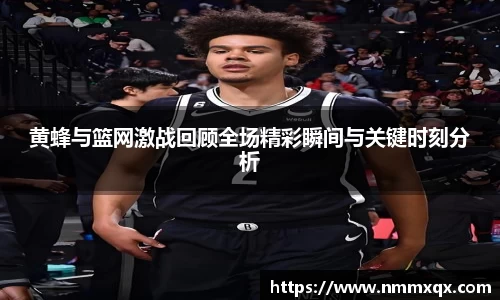 黄蜂与篮网激战回顾全场精彩瞬间与关键时刻分析